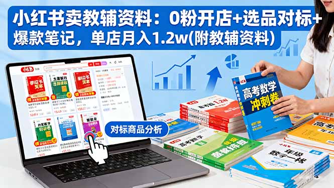 小红书卖教辅资料：0粉开店+选品对标+爆款笔记，单店月入1.2w(附教辅资料-易网赚