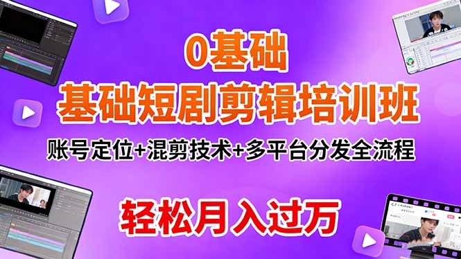 0基础短剧剪辑培训班:账号定位+混剪技术+多平台分发全流程,轻松月入过万-易网赚