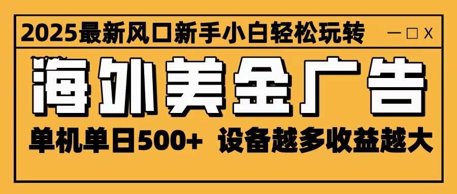 2025最新风口 海外美金广告 单机单日500+ 可无限放大 设备越多收益越大 轻松上手-易网赚