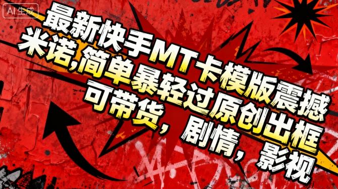 最新快手MT卡模版震撼多米诺,简单粗暴轻松过原创出框,可带货,剧情,影视-易网赚