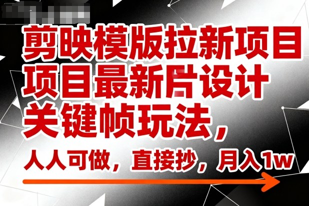 剪映模版拉新项目最新图片设计关键帧玩法,人人可做,直接抄,月入1w+-易网赚