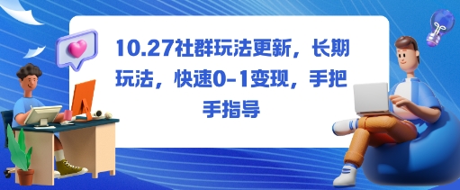 社群玩法更新,长期玩法,快速0-1变现,手把手指导-易网赚