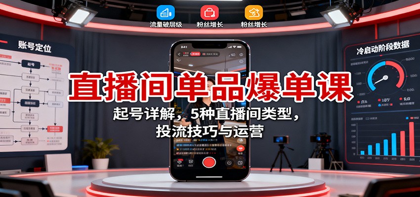 直播间单品爆单课:起号详解,5种直播间类型,投流技巧与运营-易网赚