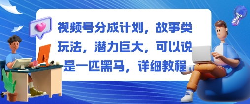 视频号分成计划,故事类玩法,潜力巨大,可以说是一匹黑马,详细教程-易网赚