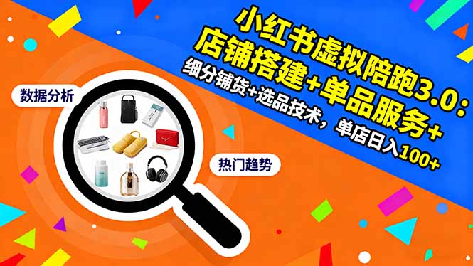 小红书虚拟陪跑3.0：店铺搭建+单品服务+细分铺货+选品技术，单店日入100+-易网赚