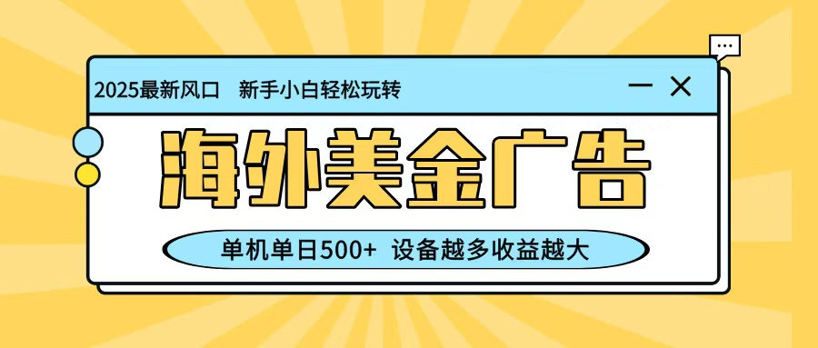 最新蓝海项目，海外美金广告，单机单日500+，可矩阵放大，设备越多收益越大-易网赚
