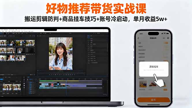 好物推荐带货实战课:搬运剪辑防判+商品挂车技巧+账号冷启动,单月收益5w+-易网赚