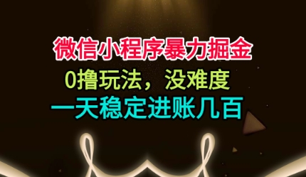 微信小程序暴力掘金，0撸玩法，没难度，一天稳定进账几张【揭秘】-易网赚