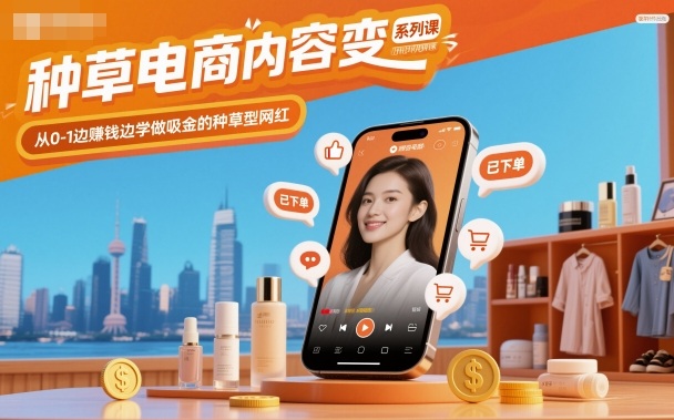 种草电商内容变现系列课，从0-1边賺钱边学做吸金的种草型网红-易网赚