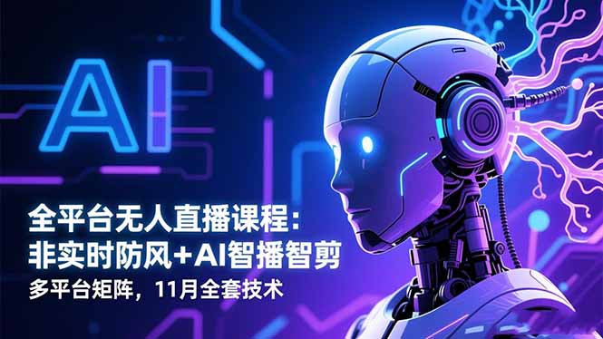 全平台无人直播课程：非实时防风＋AI智播智剪＋多平台矩阵，11月全套技术-易网赚