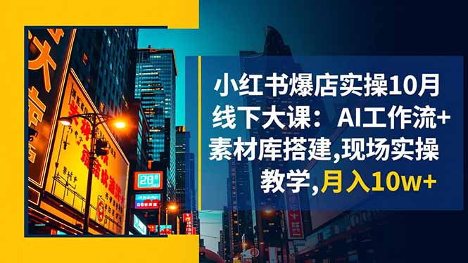 小红书爆店实操10月线下大课：AI工作流+素材库搭建,现场实操教学,月入10w+-易网赚