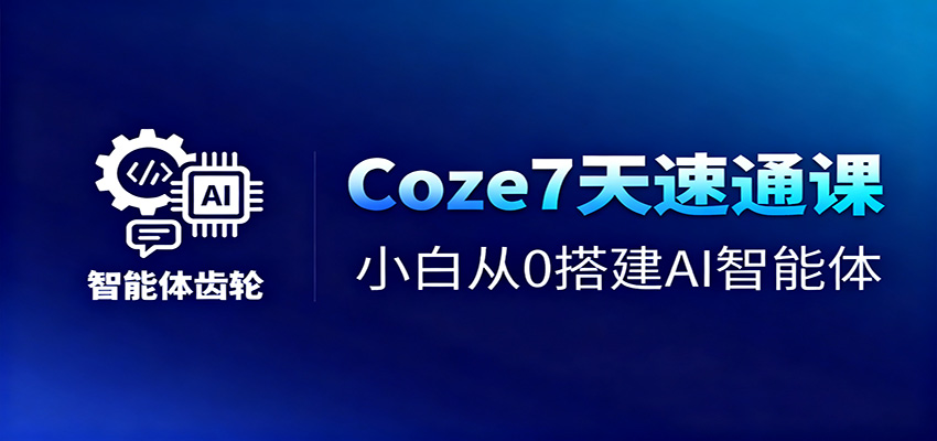 Coze7天速通课，小白从0搭建AI智能体+短视频工作流-易网赚