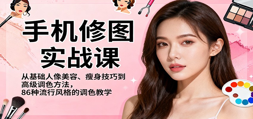 手机修图实战课,从基础人像美容、瘦身技巧到高级调色方法,86种流行风格的调色教学-易网赚