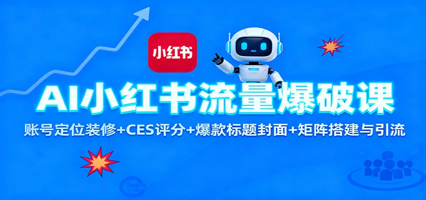AI小红书流量爆破课：账号定位装修+CES 评分+爆款标题封面+矩阵搭建与引流-易网赚
