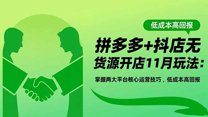 拼多多+抖店无货源开店11月玩法：掌握两大平台核心运营技巧，低成本高回报-易网赚