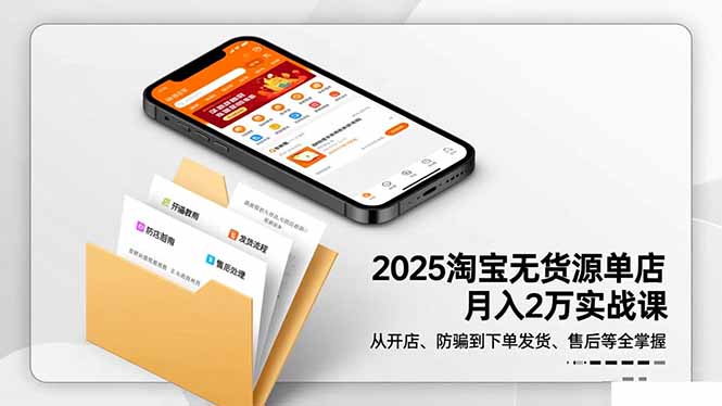 2025淘宝无货源单店月入2万-更11月：从开店、防骗到下单发货、售后全掌握-易网赚