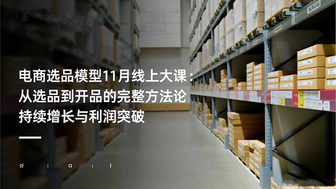 电商选品模型11月线上大课：从选品到开品的完整方法论 持续增长与利润突破-易网赚