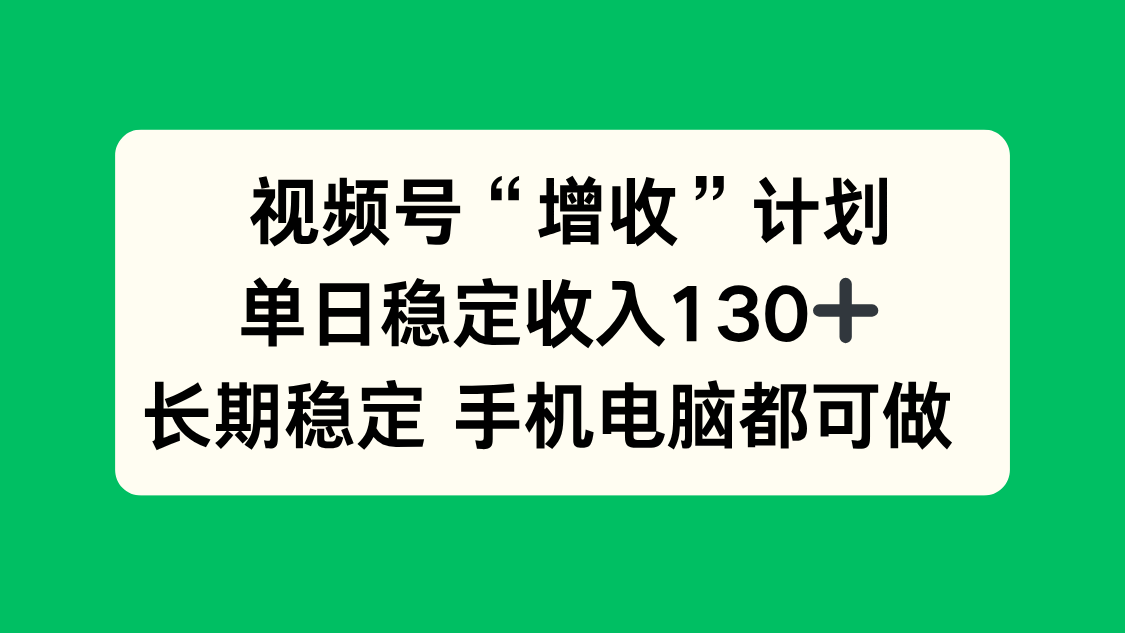 视频号“增收”计划，单日稳定收入130十，长期稳定 手机电脑都可做！-易网赚