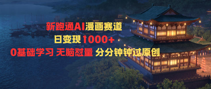 新跑通AI漫画赛道日变现1k+0基础学习无脑怼量分分钟钟过原创-易网赚