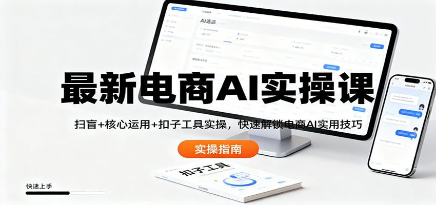 最新电商AI实操课：扫盲+核心运用+扣子工具实操，快速解锁电商AI实用技巧-易网赚