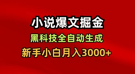 小说爆文掘金，黑科技一键全自动生成，新手小白月入3000+【揭秘】-易网赚