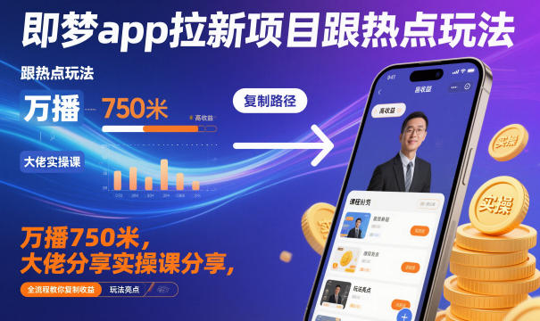 即梦app拉新项目跟热点玩法，万播750米，大佬分享实操课分享，全流程教你复制收益-易网赚