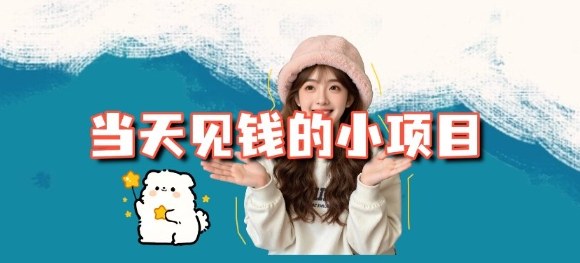 当天能收益的3个小项目拆解_包括平台+操作流程-易网赚