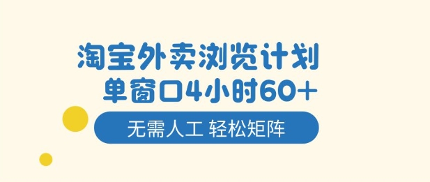 淘宝外卖浏览计划，到窗口4小时60+无需人工，轻松矩阵开干【揭秘】-易网赚