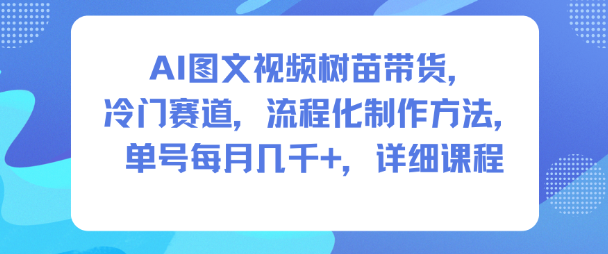 AI图文视频树苗带货,冷门赛道,流程化制作方法,单号每月几K,详细课程-易网赚