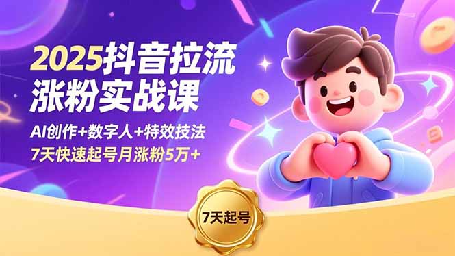 2025抖音拉流涨粉实战课，AI创作+数字人+特效技法，7天快速起号月涨粉5万+-易网赚
