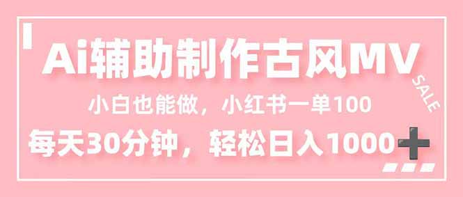 小白也能做！AI辅助制作古风MV，小红薯一单100，每天30分钟轻松日入1000+-易网赚
