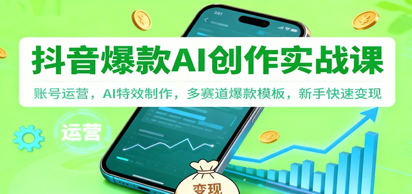 抖音AI爆款创作实战课：账号运营，AI特效制作，多赛道爆款模板，新手快速变现-易网赚