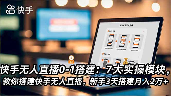 快手无人直播0-1搭建：7大实操模块，教你搭建快手无人直播，新手3天搭建月入2万+-易网赚