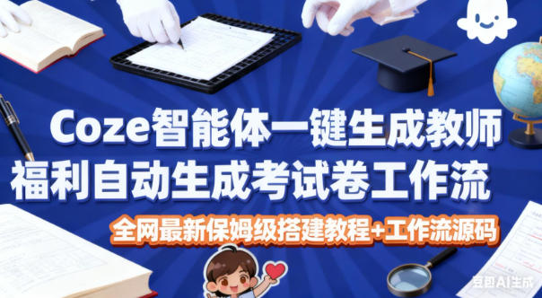Coze智能体一键生成教师福利自动生成考试试卷工作流，全网最新保姆级搭建教程+工作流源码-易网赚
