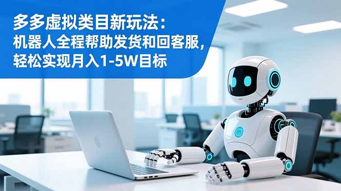多多虚拟类目新玩法：机器人全程帮助发货和回客服，轻松实现月入1-5W目标-易网赚