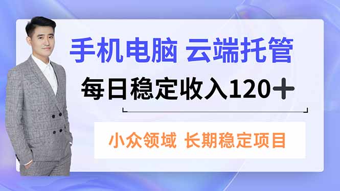 手机、电脑云端托管，每日稳定收入120+，小众领域长期稳定-易网赚