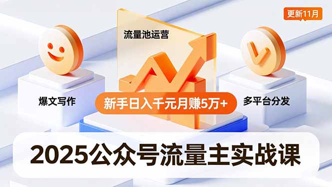 2025公众号流量主实战课，爆文写作、流量池运营、多平台分发，新手日入千元月赚5万+更新11月-易网赚