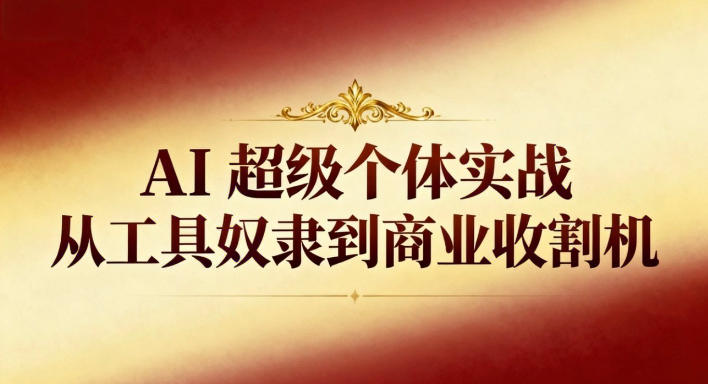 AI超级个体实战：从工具奴隶到商业收割机-易网赚