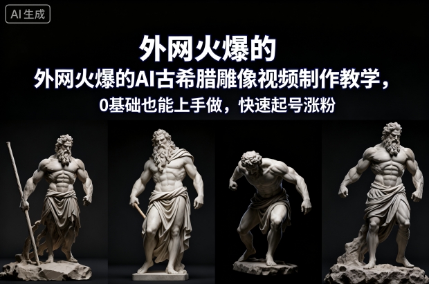 外网火爆的AI古希腊雕像视频制作教学，0基础也能上手做，快速起号涨粉-易网赚