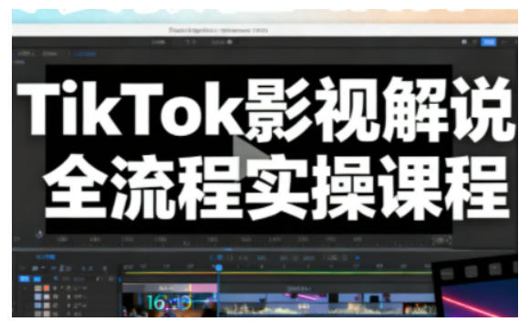 TikTok影视解说全流程实操，手把手教你打造TK爆款解说视频-易网赚