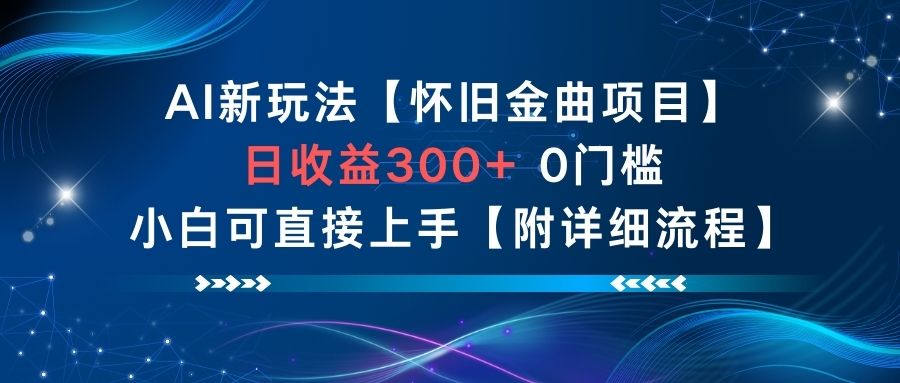 AI新玩法，怀旧金曲项目，日收益3张+，0门槛小白可直接上手【附详细流程】-易网赚