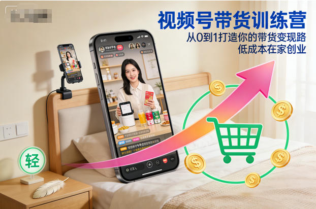 视频号带货训练营，从0到1打造你的带货变现路，低成本在家创业-易网赚