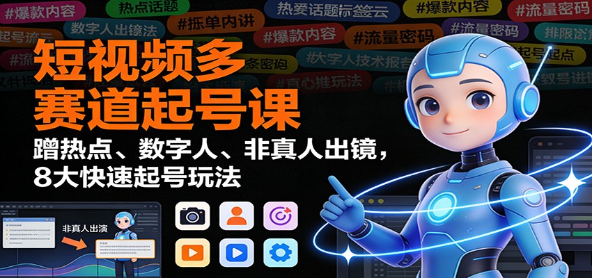 短视频多赛道起号课：蹭热点、数字人、非真人出镜，8大快速起号玩法-易网赚