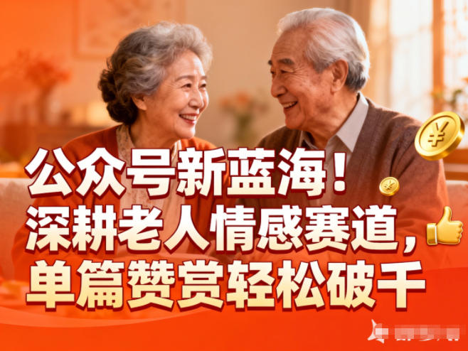 公众号新蓝海！深耕老人情感赛道，单篇赞赏轻松破1k-易网赚