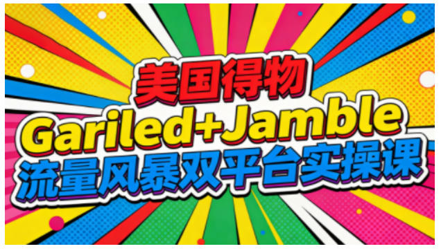 美国得物Gariled+Jamble流量风暴双平台实操课，两大美国热门平台全流程运营-易网赚