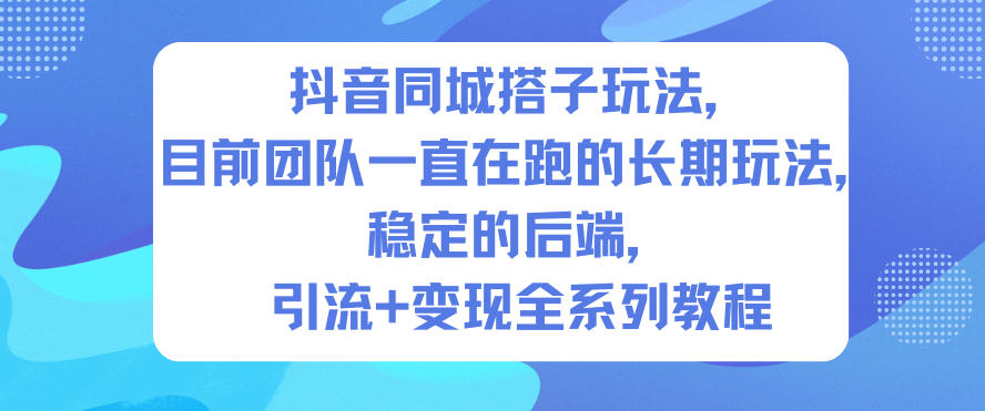 抖音同城搭子玩法，目前团队一直在跑的长期玩法，稳定的后端，引流+变现全系列教程-易网赚