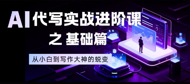 AI代写实战进阶课之基础篇，从小白到写作大神的蜕变【揭秘】-易网赚