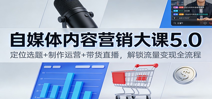 自媒体内容营销大课5.0：定位选题+制作运营+带货直播，解锁流量变现全流程-易网赚