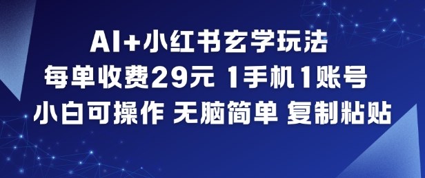 AI+小红书玄学玩法，每单收费29米，1手机1账号，小白可操作，无脑简单复制粘贴-易网赚