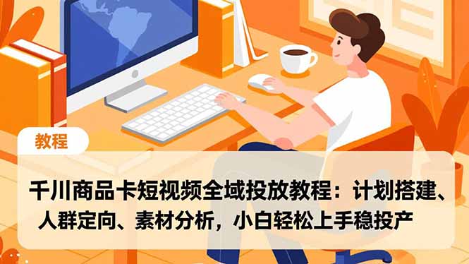 千川商品卡短视频全域投放教程：计划搭建、人群定向、素材分析，小白轻松上手稳投产-易网赚